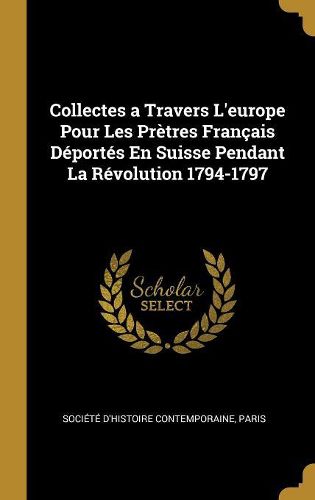 Cover image for Collectes a Travers L'europe Pour Les Pretres Francais Deportes En Suisse Pendant La Revolution 1794-1797