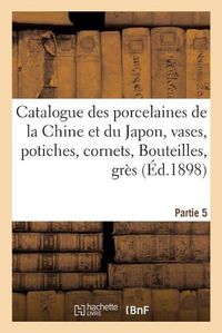 Cover image for Catalogue Des Porcelaines de la Chine Et Du Japon, Vases, Potiches, Cornets, Bouteilles: Gres Et Poterie, Jades, Emaux Cloisonnes. Partie 5