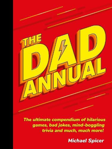 Cover image for The Dad Annual: The Ultimate Compendium of Hilarious Games, Bad Jokes, Mind-Boggling Trivia and Much, Much More!