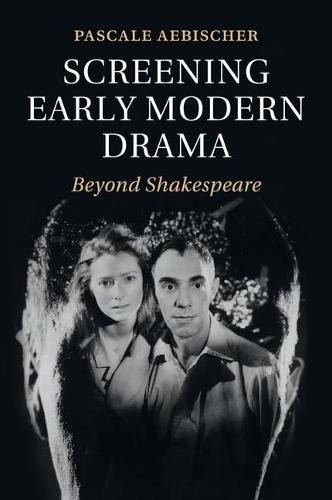 Cover image for Screening Early Modern Drama: Beyond Shakespeare
