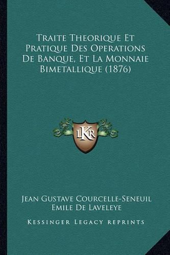 Traite Theorique Et Pratique Des Operations de Banque, Et La Monnaie Bimetallique (1876)