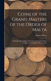 Cover image for Coins of the Grand Masters of the Order of Malta: or Knights Hospitallers of St. John of Jerusalem, With a Chapter on the Money of the Crusades