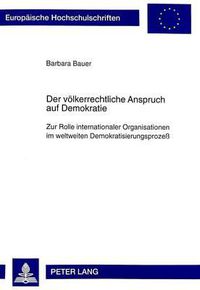 Cover image for Der Voelkerrechtliche Anspruch Auf Demokratie: Zur Rolle Internationaler Organisationen Im Weltweiten Demokratisierungsprozess