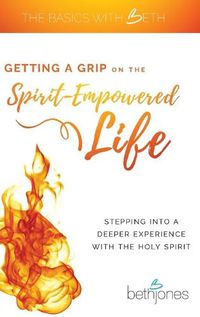 Cover image for Getting a Grip on the Spirit-Empowered Life: Stepping into a Deeper Experience with the Holy Spirit