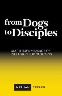 Cover image for From Dogs to Disciples: Matthew's Message of Inclusion for Outcasts