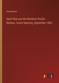 Cover image for Saint Paul and the Northern Pacific Railway. Grand Opening, September 1883