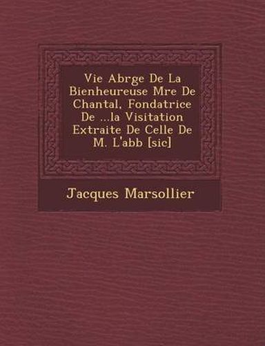 Cover image for Vie Abr G E de La Bienheureuse M Re de Chantal, Fondatrice de ...La Visitation Extraite de Celle de M. L'Abb [Sic]