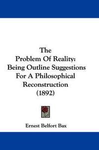 Cover image for The Problem of Reality: Being Outline Suggestions for a Philosophical Reconstruction (1892)