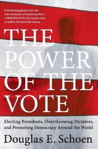 Cover image for The Power of the Vote: Electing Presidents, Overthrowing Dictators, and Promoting Democracy Around the World