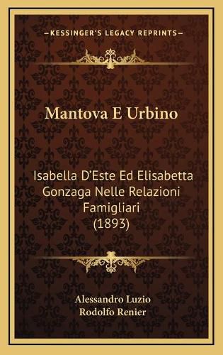 Mantova E Urbino: Isabella D'Este Ed Elisabetta Gonzaga Nelle Relazioni Famigliari (1893)