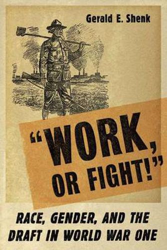 Cover image for Work or Fight!: Race, Gender, and the Draft in World War One