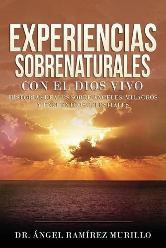 Cover image for Experiencias Sobrenaturales con el Dios Vivo: Historias Reales sobre Angeles, Milagros y Encuentros Celestiales