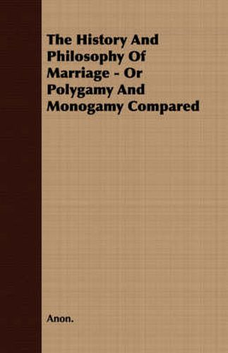 Cover image for The History And Philosophy Of Marriage - Or Polygamy And Monogamy Compared