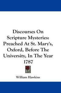 Cover image for Discourses on Scripture Mysteries: Preached at St. Mary's, Oxford, Before the University, in the Year 1787