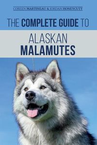 Cover image for The Complete Guide to Alaskan Malamutes: Finding, Training, Properly Exercising, Grooming, and Raising a Happy and Healthy Alaskan Malamute Puppy