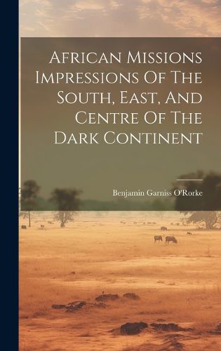 Cover image for African Missions Impressions Of The South, East, And Centre Of The Dark Continent