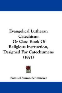 Cover image for Evangelical Lutheran Catechism: Or Class Book Of Religious Instruction, Designed For Catechumens (1871)