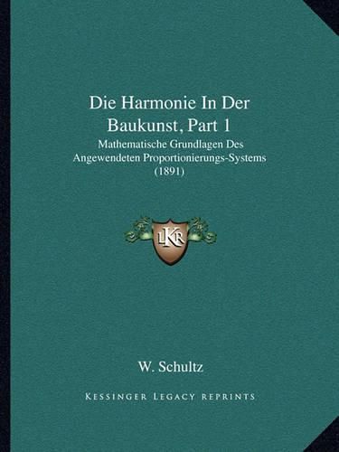 Die Harmonie in Der Baukunst, Part 1: Mathematische Grundlagen Des Angewendeten Proportionierungs-Systems (1891)