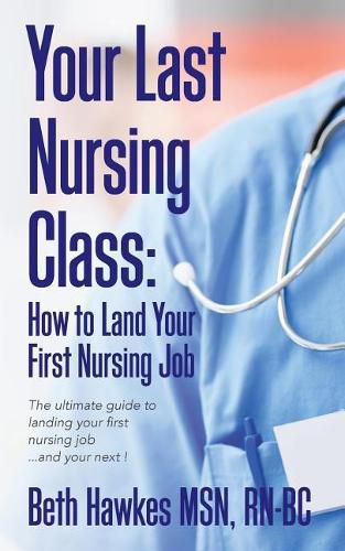 Cover image for Your Last Nursing Class: How to Land Your First Nursing Job: The ultimate guide to landing your first nursing job...and your next !