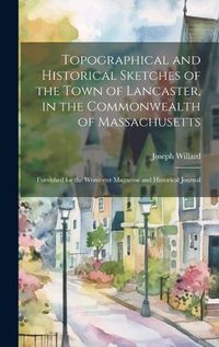 Cover image for Topographical and Historical Sketches of the Town of Lancaster, in the Commonwealth of Massachusetts