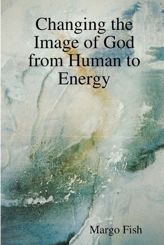 Cover image for Changing the Image of God from Human to Energy