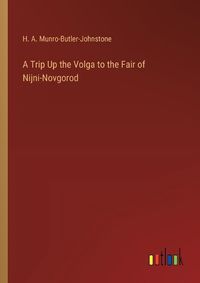 Cover image for A Trip Up the Volga to the Fair of Nijni-Novgorod