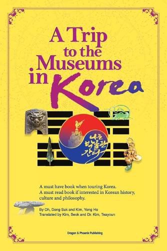 Cover image for A Trip to the Museums in Korea: A must have book when touring Korea. A must read book if interested in Korean history, culture and philosophy.