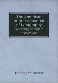 Cover image for The American printer a manual of typography containing complete instructions