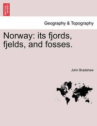 Cover image for Norway: Its Fjords, Fjelds, and Fosses.