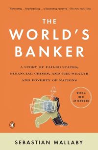 Cover image for The World's Banker: A Story of Failed States, Financial Crises, and the Wealth and Poverty of Nations