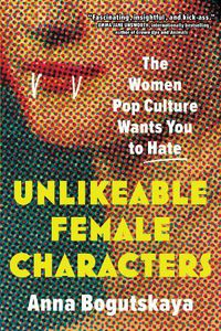 Cover image for Unlikeable Female Characters: The Women Pop Culture Wants You to Hate