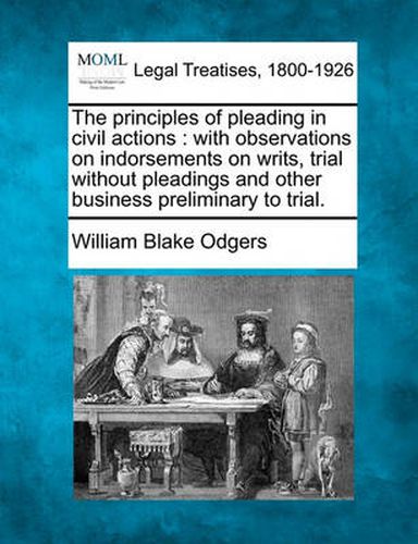 The Principles of Pleading in Civil Actions: With Observations on Indorsements on Writs, Trial Without Pleadings and Other Business Preliminary to Trial.