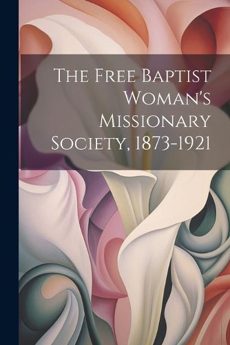 Cover image for The Free Baptist Woman's Missionary Society, 1873-1921