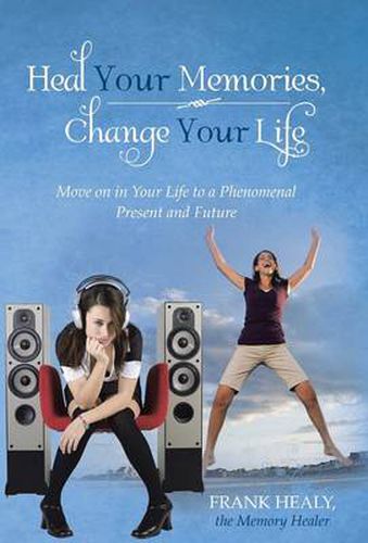 Cover image for Heal Your Memories, Change Your Life: Move on in Your Life to a Phenomenal Present and Future