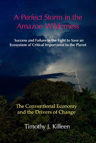 Cover image for A Perfect Storm in the Amazon Wilderness: Success and Failure in the Fight to Save an Ecosystem of Critical Importance to the Planet. Volume 1: The Conventional Economy and the Drivers of Change