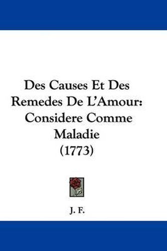 Cover image for Des Causes Et Des Remedes de L'Amour: Considere Comme Maladie (1773)