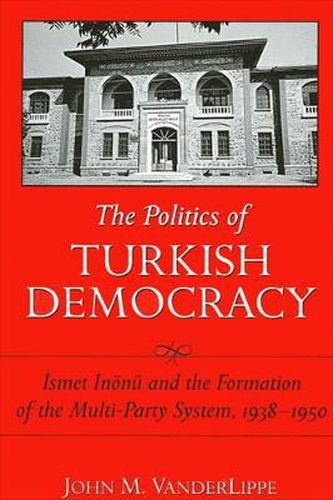 Cover image for The Politics of Turkish Democracy: Ismet Inonu and the Formation of the Multi-Party System, 1938-1950