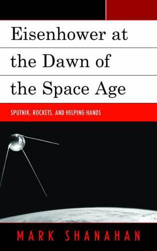 Cover image for Eisenhower at the Dawn of the Space Age: Sputnik, Rockets, and Helping Hands