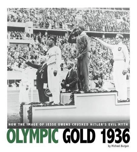 Olympic Gold 1936: How the Image of Jesse Owens Crushed Hitler's Evil Myth: How the Image of Jesse Owens Crushed Hitler's Evil Myth