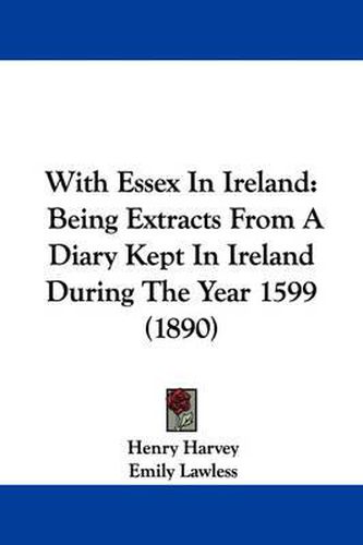 Cover image for With Essex in Ireland: Being Extracts from a Diary Kept in Ireland During the Year 1599 (1890)