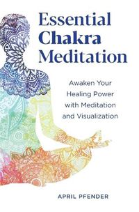 Cover image for Essential Chakra Meditation: Awaken Your Healing Power with Meditation and Visualization