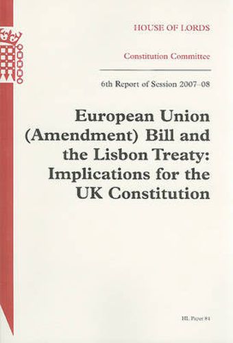 European Union (Amendment) Bill and the Lisbon Treaty: Implications for the UK Constitution Report with Evidence 6th Report of Session 2007-08