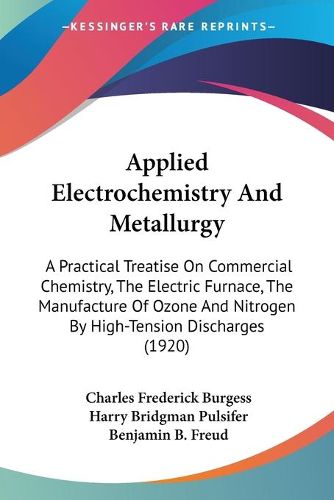 Cover image for Applied Electrochemistry and Metallurgy: A Practical Treatise on Commercial Chemistry, the Electric Furnace, the Manufacture of Ozone and Nitrogen by High-Tension Discharges (1920)