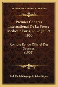 Cover image for Premier Congres International de La Presse Medicale Paris, 26-28 Juillet 1900: Compte Rendu Officiel Des Seances (1901)