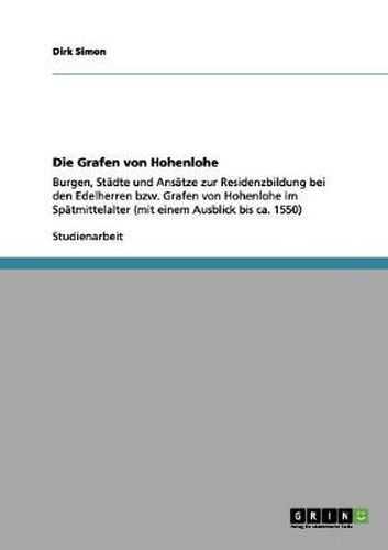 Cover image for Die Grafen von Hohenlohe: Burgen, Stadte und Ansatze zur Residenzbildung bei den Edelherren bzw. Grafen von Hohenlohe im Spatmittelalter (mit einem Ausblick bis ca. 1550)