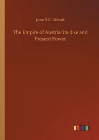 Cover image for The Empire of Austria: Its Rise and Present Power