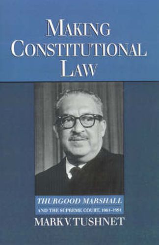 Making Constitutional Law: Thurgood Marshall and the Supreme Court, 1961-1991