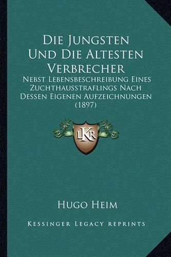 Cover image for Die Jungsten Und Die Altesten Verbrecher: Nebst Lebensbeschreibung Eines Zuchthausstraflings Nach Dessen Eigenen Aufzeichnungen (1897)