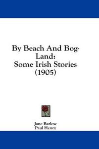 Cover image for By Beach and Bog-Land: Some Irish Stories (1905)