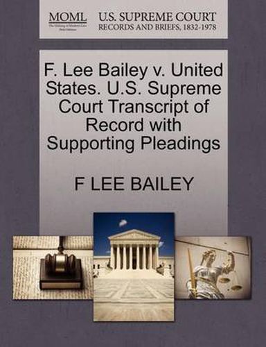 Cover image for F. Lee Bailey V. United States. U.S. Supreme Court Transcript of Record with Supporting Pleadings